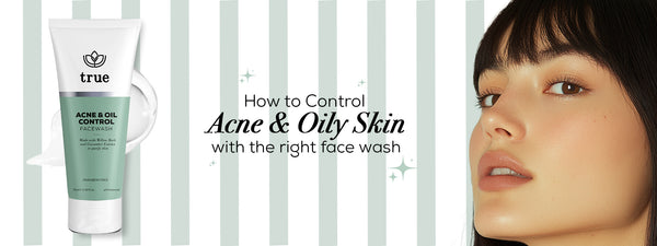 How to Control Acne & Oily Skin with the Right Face Wash